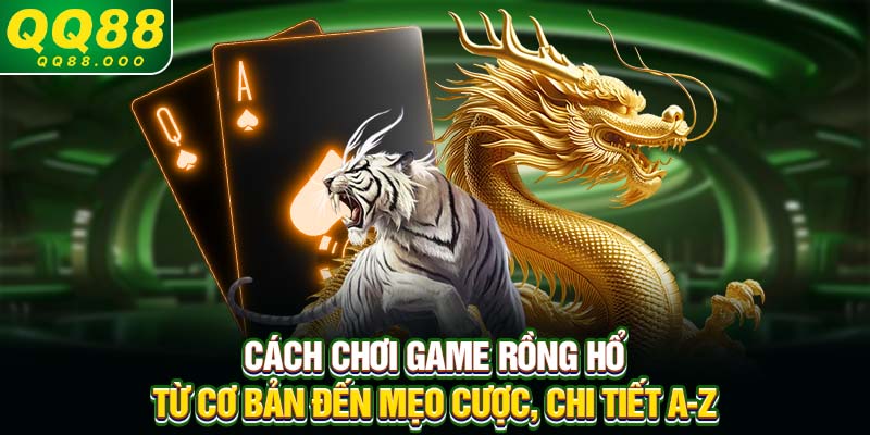 Cách Chơi Game Rồng Hổ Từ Cơ Bản Đến Mẹo Cược, Chi Tiết A-Z